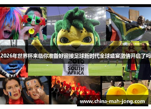 2026年世界杯来临你准备好迎接足球新时代全球盛宴激情开启了吗 2026年世界杯来临你准备好迎接足球新时代全球盛宴激情开启了吗