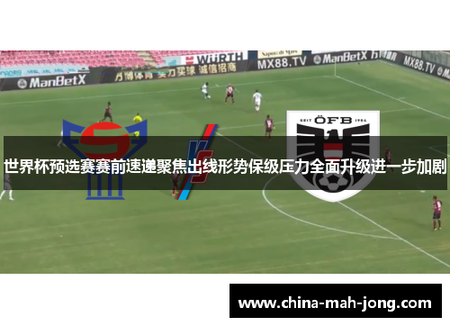 世界杯预选赛赛前速递聚焦出线形势保级压力全面升级进一步加剧 世界杯预选赛赛前速递聚焦出线形势保级压力全面升级进一步加剧