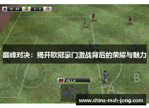 巅峰对决:揭开欧冠豪门激战背后的荣耀与魅力 巅峰对决:揭开欧冠豪门激战背后的荣耀与魅力