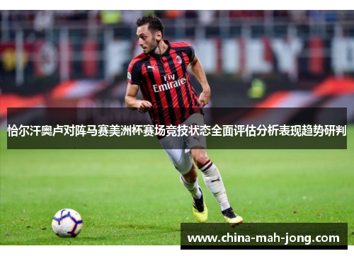 恰尔汗奥卢对阵马赛美洲杯赛场竞技状态全面评估分析表现趋势研判 恰尔汗奥卢对阵马赛美洲杯赛场竞技状态全面评估分析表现趋势研判