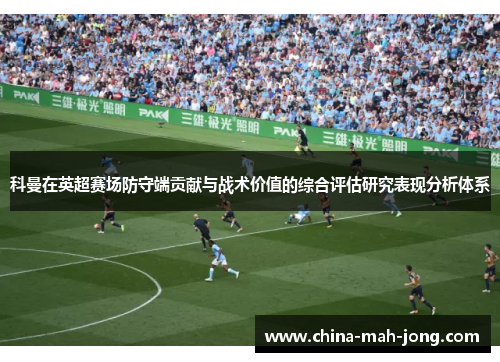 科曼在英超赛场防守端贡献与战术价值的综合评估研究表现分析体系 科曼在英超赛场防守端贡献与战术价值的综合评估研究表现分析体系