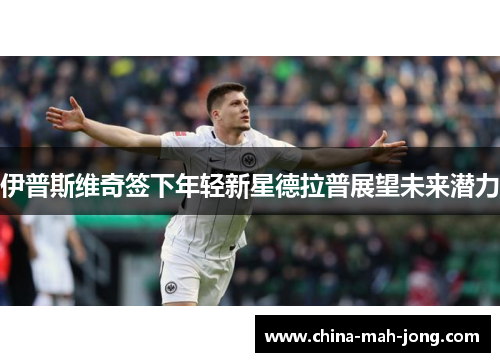 伊普斯维奇签下年轻新星德拉普展望未来潜力 伊普斯维奇签下年轻新星德拉普展望未来潜力