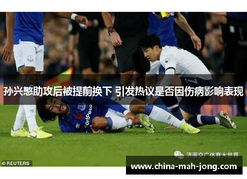 孙兴慜助攻后被提前换下 引发热议是否因伤病影响表现 孙兴慜助攻后被提前换下 引发热议是否因伤病影响表现