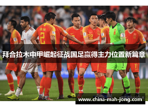 拜合拉木中甲崛起征战国足赢得主力位置新篇章
