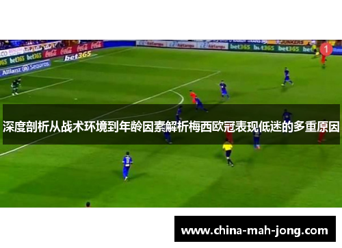 深度剖析从战术环境到年龄因素解析梅西欧冠表现低迷的多重原因