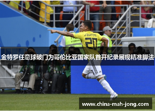 金特罗任意球破门为哥伦比亚国家队首开纪录展现精准脚法