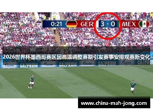 2026世界杯墨西哥赛区因高温调整赛期引发赛事安排观赛新变化