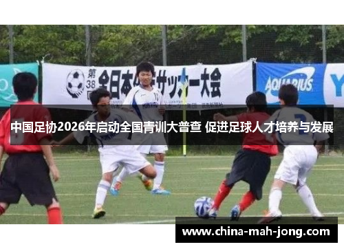中国足协2026年启动全国青训大普查 促进足球人才培养与发展