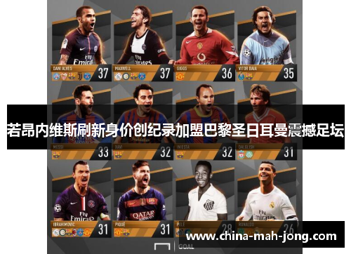 若昂内维斯刷新身价创纪录加盟巴黎圣日耳曼震撼足坛 若昂内维斯刷新身价创纪录加盟巴黎圣日耳曼震撼足坛