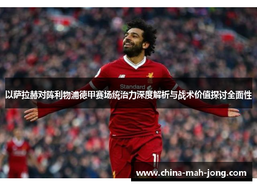 以萨拉赫对阵利物浦德甲赛场统治力深度解析与战术价值探讨全面性 以萨拉赫对阵利物浦德甲赛场统治力深度解析与战术价值探讨全面性