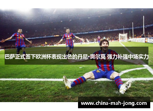 巴萨正式签下欧洲杯表现出色的丹尼·奥尔莫 强力补强中场实力 巴萨正式签下欧洲杯表现出色的丹尼·奥尔莫 强力补强中场实力