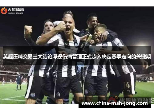 英超压哨交易三大结论浮现伤病管理正式步入决定赛季走向的关键期 英超压哨交易三大结论浮现伤病管理正式步入决定赛季走向的关键期